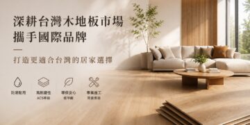 岱輝興業深耕台灣木地板市場 攜手國際品牌打造更適合台灣居家選擇