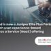 Microland 宣佈獲得 Juniper Networks 的全球 Elite Plus 身份,推出網絡即服務產品